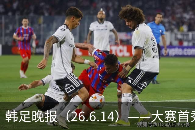 韩足晚报（26.6.14）——大赛首秀赢满堂彩，李韩汎受利物浦关注